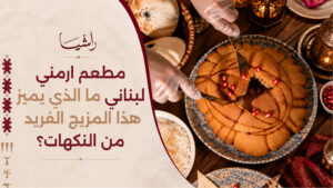 مطعم ارمني لبناني: ما الذي يميز هذا المزيج الفريد من النكهات؟